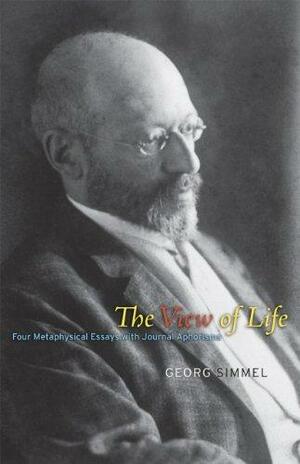 The View of Life: Four Metaphysical Essays with Journal Aphorisms by Georg Simmel