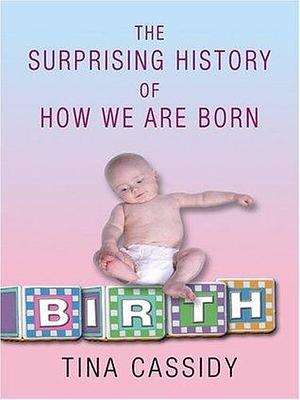 Birth: The Surprising History of How We Are Born by Tim Cassidy, Tim Cassidy