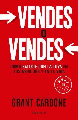 Vendes O Vendes: Cómo Salirte Con La Tuya En Los Negocios Y En La Vida / Sell or Be Sold = Sell or Be Sold by Grant Cardone