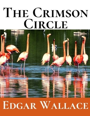 The Crimson Circle: A First Unabridged Edition (Annotated) By Edgar Wallace. by Edgar Wallace