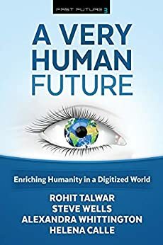 A Very Human Future: Enriching Humanity in a Digitized World by Steve Wells, Alexandra Whittington, Helena Calle, Rohit Talwar