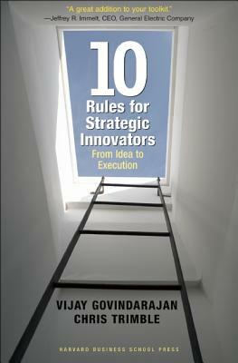 Ten Rules for Strategic Innovators: From Idea to Execution by Vijay Govindarajan, Chris Trimble