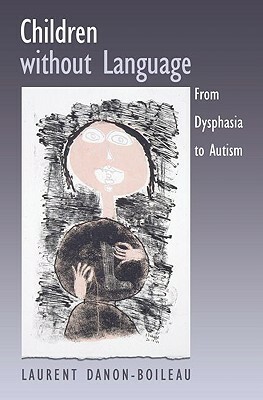 Children Without Language: From Dysphasia to Autism by Laurent Danon-Boileau