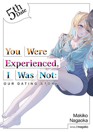 You Were Experienced, I Was Not: Our Dating Story 5th Date (Light Novel) by Makiko Nagaoka