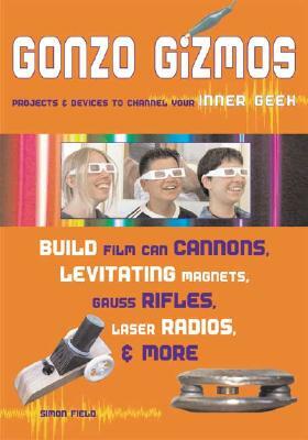 Gonzo Gizmos: Projects & Devices to Channel Your Inner Geek by Simon Quellen Field