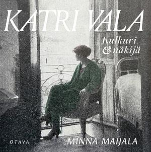 Katri Vala – Kulkuri ja näkijä by Minna Maijala