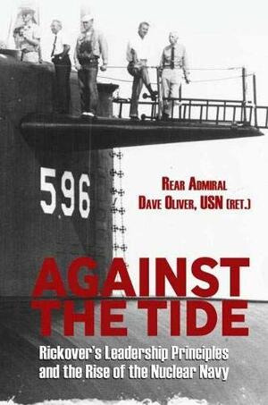 Against the Tide: Rickover's Leadership Principles and the Rise of the Nuclear Navy by Dave Oliver