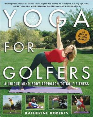 Yoga for Golfers: A Unique Mind-Body Approach to Golf Fitness by Katherine Roberts