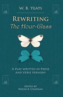 Rewriting the Hour-Glass: A Play Written in Prose and Verse Versions by W.B. Yeats
