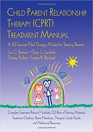 Child Parent Relationship Therapy (CPRT) Treatment Manual: A 10-Session Filial Therapy Model for Training Parents With CDROM by Sue C. Bratton, Garry L. Landreth