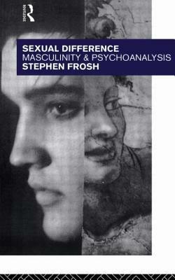 Sexual Difference: Masculinity and Psychoanalysis by Stephen Frosh