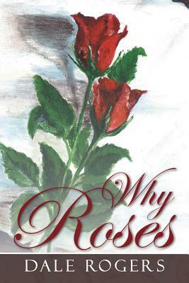 Why Roses by Dale Rogers