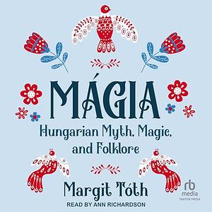 Mágia: Hungarian Myth, Magic, and Folklore by Margit Toth