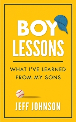 Boy Lessons: What I've Learned from My Sons by Jeff Johnson