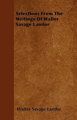 Selections From The Writings Of Walter Savage Landor by Walter Savage Landor