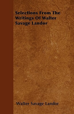 Selections From The Writings Of Walter Savage Landor by Walter Savage Landor