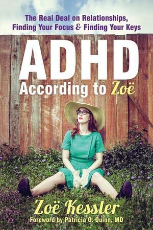 ADHD According to Zoe: The Real Deal on Relationships, Finding Your Focus, and Finding Your Keys by Patricia O. Quinn, Zoe Kessler