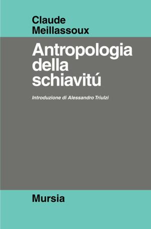 Antropologia della schiavitù. Il parto del guerriero e del mercante by Claude Meillassoux