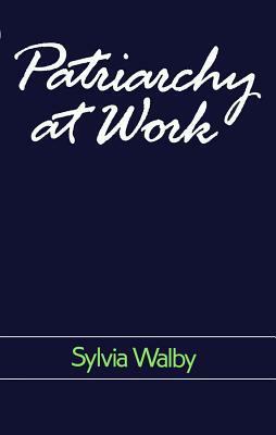 Patriarchy at Work: Patriarchal and Capitalist Relations in Employment, 1800-1984 by Sylvia Walby