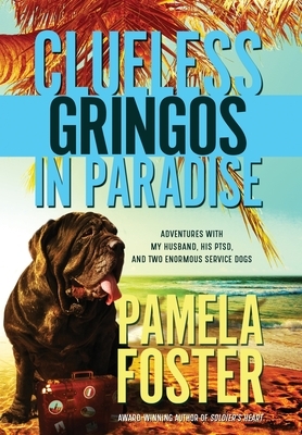 Clueless Gringos in Paradise: Adventures with My Husband, his PTSD, and Two Enormous Service Dogs by Pamela Foster