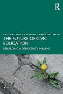 The Future of Civic Education: Rebuilding a Democracy in Ruins by Elizabeth Yeager Washington, Keith C. Barton