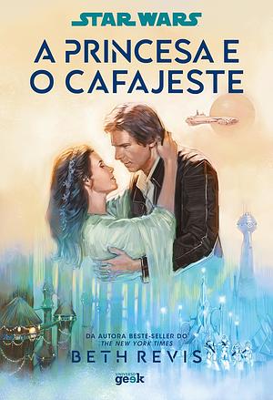 Star Wars: A Princesa e o Cafajeste by Beth Revis