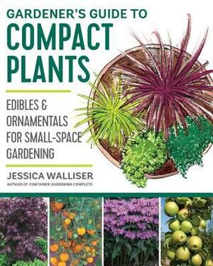 Gardener's Guide to Compact Plants: Edibles and Ornamentals for Small-Space Gardening by Jessica Walliser