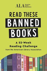 Read These Banned Books: A Journal and 52-Week Reading Challenge from the American Library Association by American Library Association