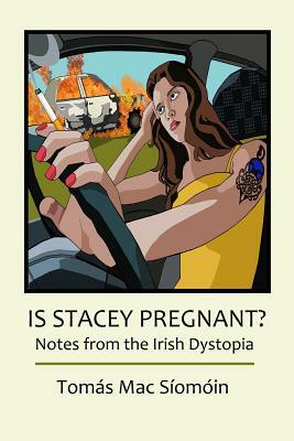 Is Stacey Pregnant?: Notes from the Irish Dystopia by Tomás Mac Síomóin
