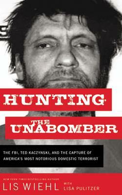 Hunting the Unabomber: The FBI, Ted Kaczynski, and the Capture of America's Most Notorious Domestic Terrorist by Lis Wiehl