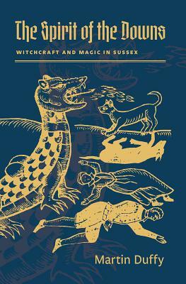 The Spirit of the Downs: Witchcraft and Magic in Sussex by Martin Duffy