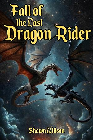 Fall of the Last Dragon Rider by Shawn Wilson