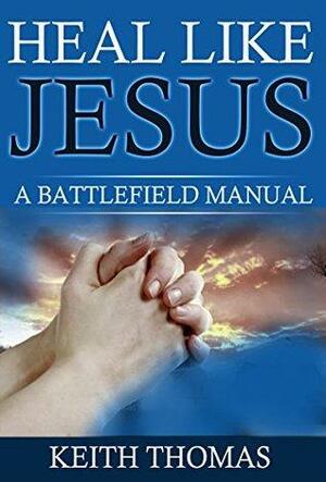 Heal Like Jesus: A Battlefield Manual by Keith Thomas