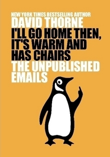 I'll Go Home Then, It's Warm and Has Chairs. The Unpublished Emails. by David Thorne