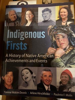 Indigenous Firsts: A History of Native American Achievements and Events by Arlene Hirschfelder, Paulette F. Molin, dennis hirschfelder molin, Yvonne Wakim Dennis