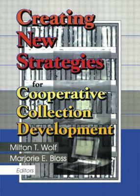 Creating New Strategies for Cooperative Collection Development by Milton T. Wolf, Marjorie E. Bloss