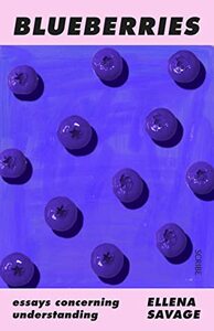 Blueberries: Essays Concerning Understanding by Ellena Savage