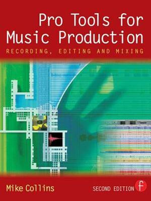 Pro Tools for Music Production: Recording, Editing and Mixing by Mike Collins