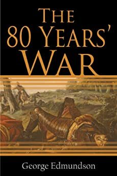 The Eighty Years' War (Illustrated) by George Edmundson