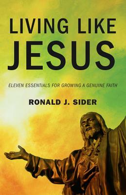 Living Like Jesus: Eleven Essentials for Growing a Genuine Faith by Ronald J. Sider