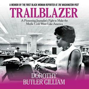 Trailblazer: A Pioneering Journalist's Fight to Make the Media Look More Like America by Dorothy Butler Gilliam