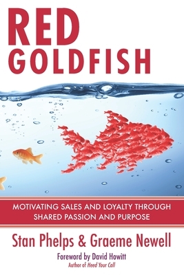 Red Goldfish: Motivating Sales and Loyalty Through Shared Passion and Purpose by Stan Phelps, Graeme Newell