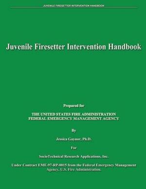 Juvenile Firesetter Intervention Handbook by Federal Emergency Management Agency, U. S. Fire Administration