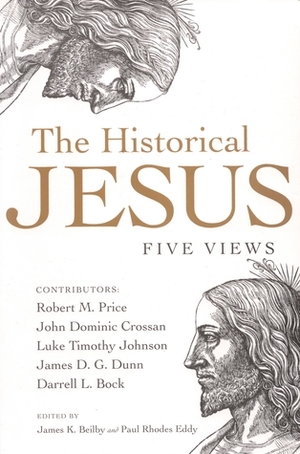 The Historical Jesus: Five Views by Darrell L. Bock, James K. Beilby, John Dominic Crossan, Paul Rhodes Eddy, Luke Timothy Johnson, Robert M. Price, James D. G. Dunn