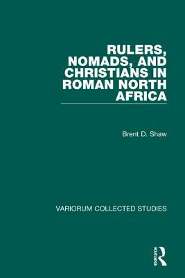 Rulers, Nomads, and Christians in Roman North Africa by Brent D. Shaw