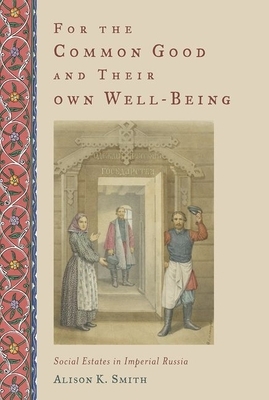 For the Common Good and Their Own Well-Being: Social Estates in Imperial Russia by Alison K. Smith