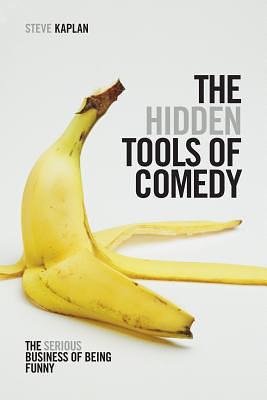 The Hidden Tools of Comedy: The Serious Business of Being Funny by Steve Kaplan