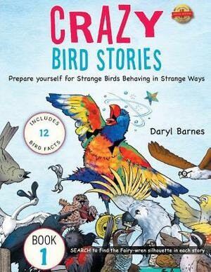 Crazy Bird Stories: Prepare yourself for Strange Birds Behaving in Strange Ways Book 1 by Daryl Barnes