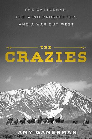 The Crazies: The Cattleman, the Wind Prospector, and a War Out West by Amy Gamerman