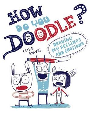 How Do You Doodle?: Drawing My Feelings and Emotions by Elise Gravel